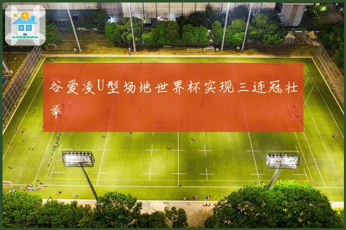 谷爱凌U型场地世界杯实现三连冠壮举