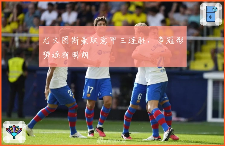 尤文图斯豪取意甲三连胜，争冠形势逐渐明朗