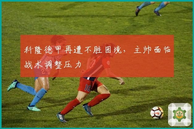 科隆德甲再遭不胜困境，主帅面临战术调整压力