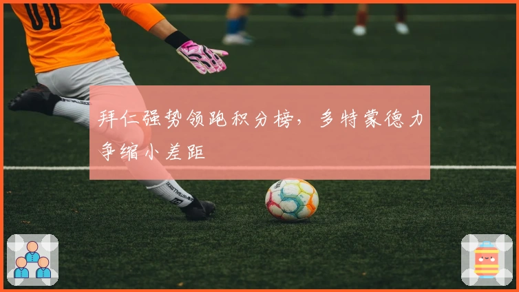 拜仁强势领跑积分榜,多特蒙德力争缩小差距