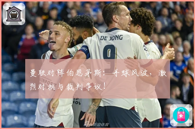 曼联对阵伯恩茅斯：手球风波，激烈对抗与裁判争议！