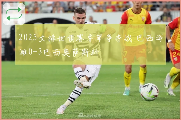 2025女排世俱赛季军争夺战 巴西海滩0-3巴西奥萨斯科