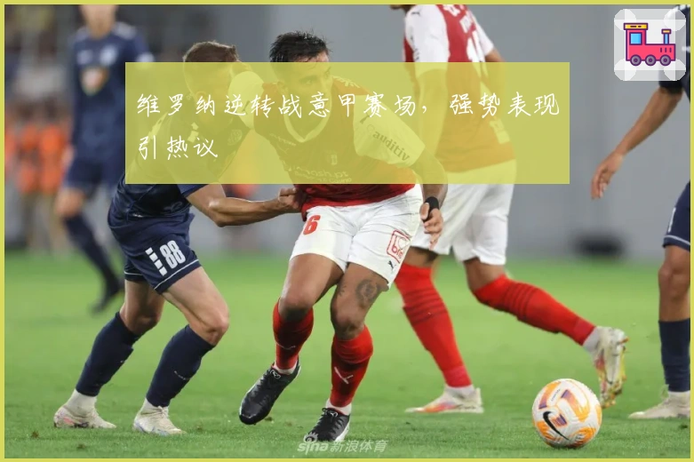 维罗纳逆转战意甲赛场，强势表现引热议