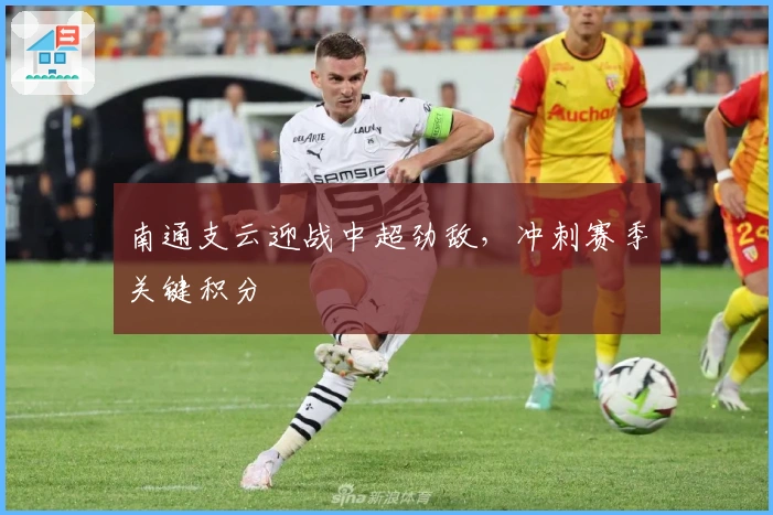 南通支云迎战中超劲敌，冲刺赛季关键积分