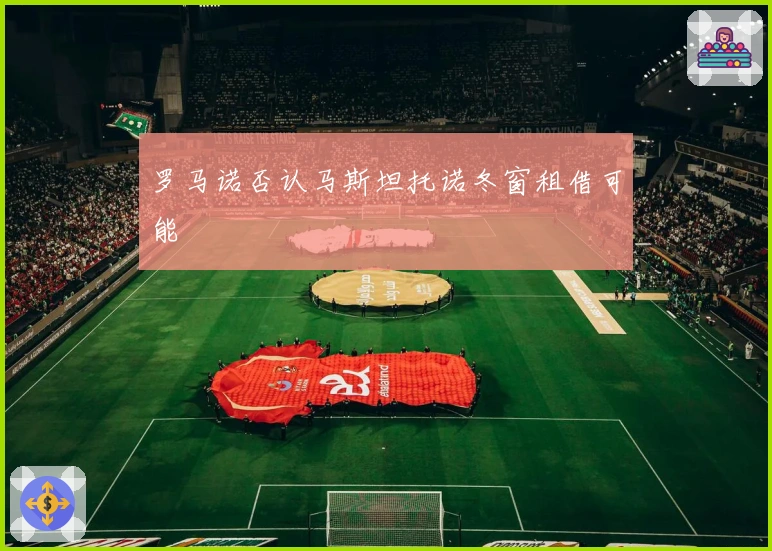 罗马诺否认马斯坦托诺冬窗租借可能