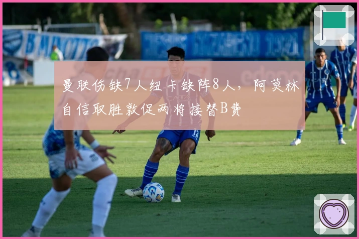 曼联伤缺7人纽卡缺阵8人，阿莫林自信取胜敦促两将接替B费