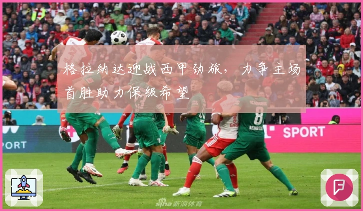 格拉纳达迎战西甲劲旅，力争主场首胜助力保级希望