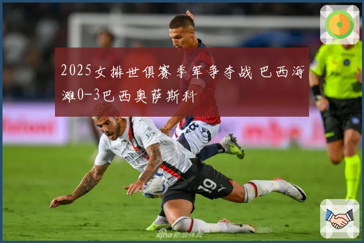 2025女排世俱赛季军争夺战 巴西海滩0-3巴西奥萨斯科