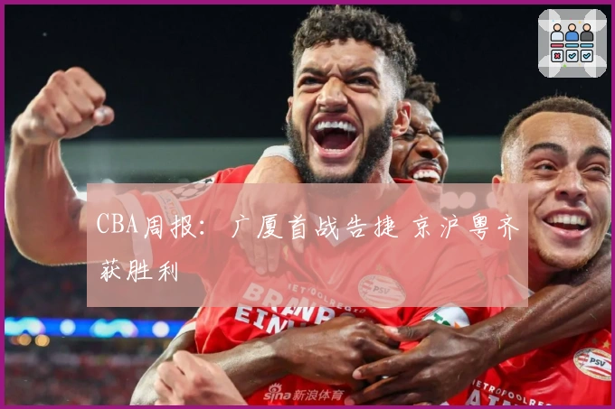 CBA周报：广厦首战告捷 京沪粤齐获胜利