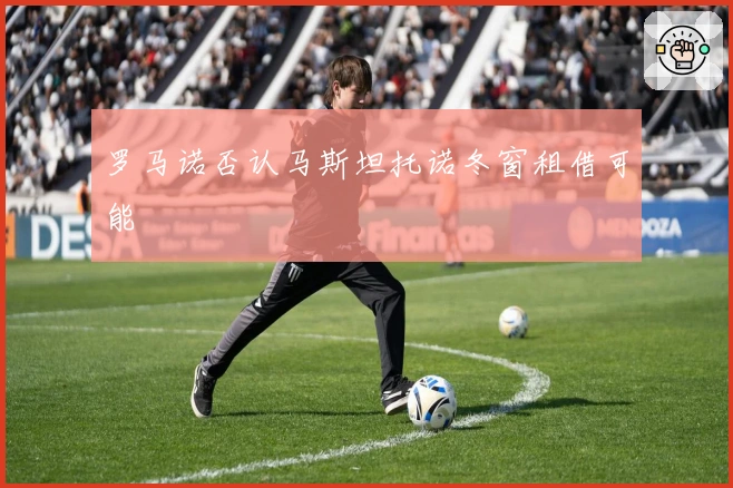 罗马诺否认马斯坦托诺冬窗租借可能